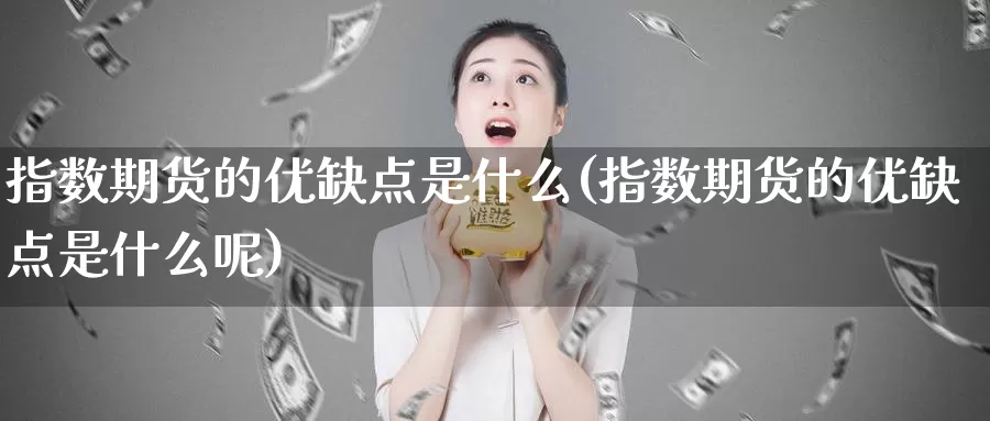 指数期货的优缺点是什么(指数期货的优缺点是什么呢)_https://www.qdfrdjx.com_道指期货直播室_第1张