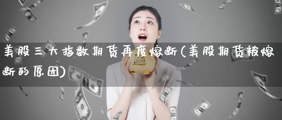 美股三大指数期货再度熔断(美股期货被熔断的原因)_https://www.qdfrdjx.com_道指期货手续费_第1张