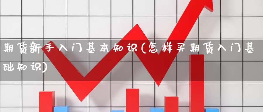 期货新手入门基本知识(怎样买期货入门基础知识)_https://www.qdfrdjx.com_道指期货直播室_第1张