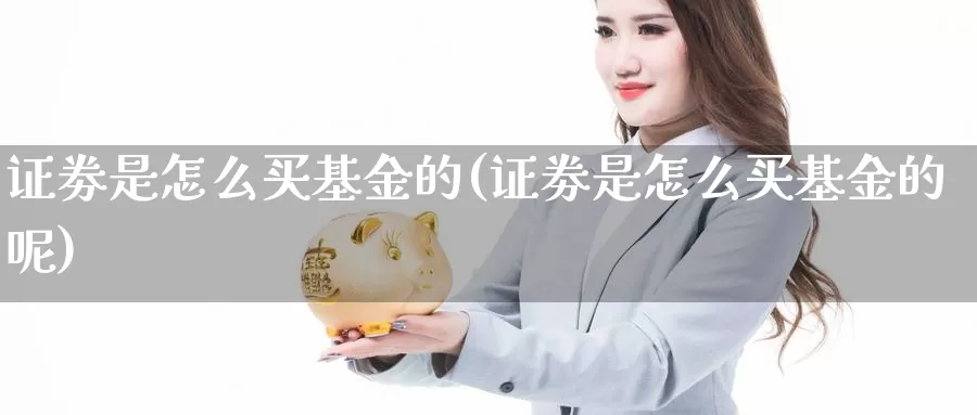 证劵是怎么买基金的(证劵是怎么买基金的呢)_https://www.qdfrdjx.com_道指期货直播室_第1张