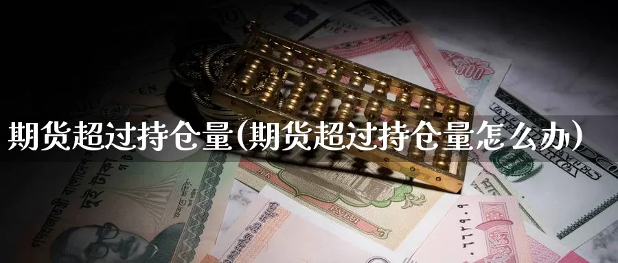 期货超过持仓量(期货超过持仓量怎么办)_https://www.qdfrdjx.com_道指期货直播室_第1张