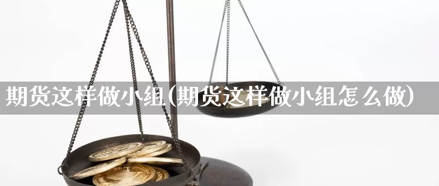 期货这样做小组(期货这样做小组怎么做)_https://www.qdfrdjx.com_道指期货手续费_第1张