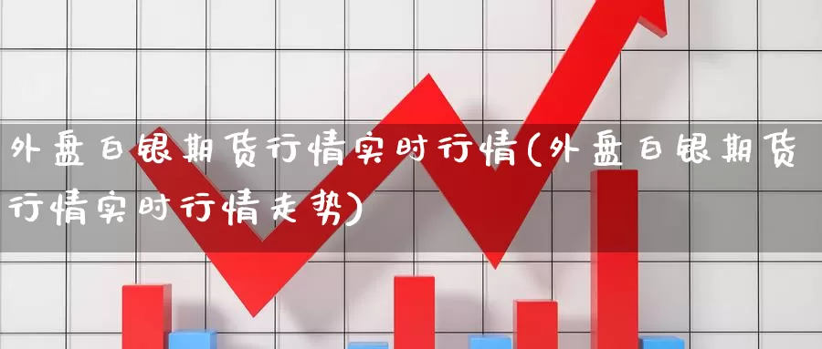 外盘白银期货行情实时行情(外盘白银期货行情实时行情走势)_https://www.qdfrdjx.com_道指期货手续费_第1张