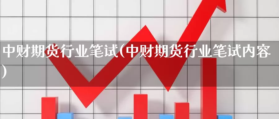 中财期货行业笔试(中财期货行业笔试内容)_https://www.qdfrdjx.com_道指期货直播室_第1张