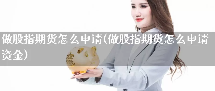 做股指期货怎么申请(做股指期货怎么申请资金)_https://www.qdfrdjx.com_道指期货手续费_第1张