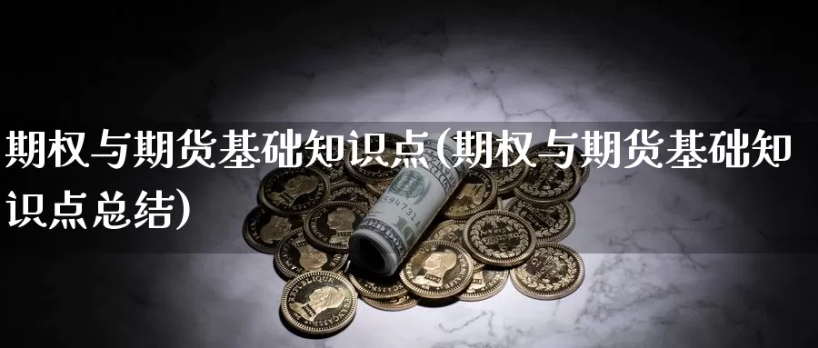 期权与期货基础知识点(期权与期货基础知识点总结)_https://www.qdfrdjx.com_道指期货手续费_第1张