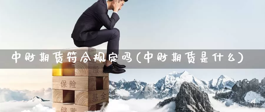 中财期货符合规定吗(中财期货是什么)_https://www.qdfrdjx.com_道指期货直播室_第1张