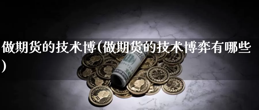 做期货的技术博(做期货的技术博弈有哪些)_https://www.qdfrdjx.com_道指期货手续费_第1张