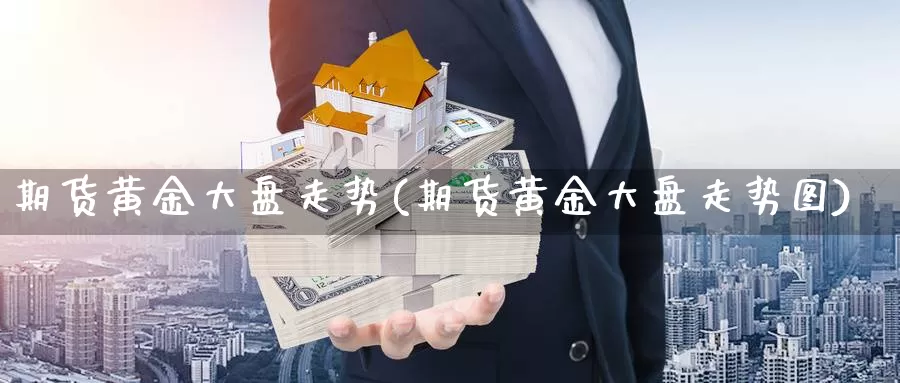 期货黄金大盘走势(期货黄金大盘走势图)_https://www.qdfrdjx.com_道指期货手续费_第1张