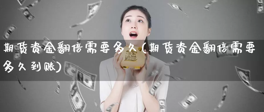 期货资金翻倍需要多久(期货资金翻倍需要多久到账)_https://www.qdfrdjx.com_道指期货直播间_第1张