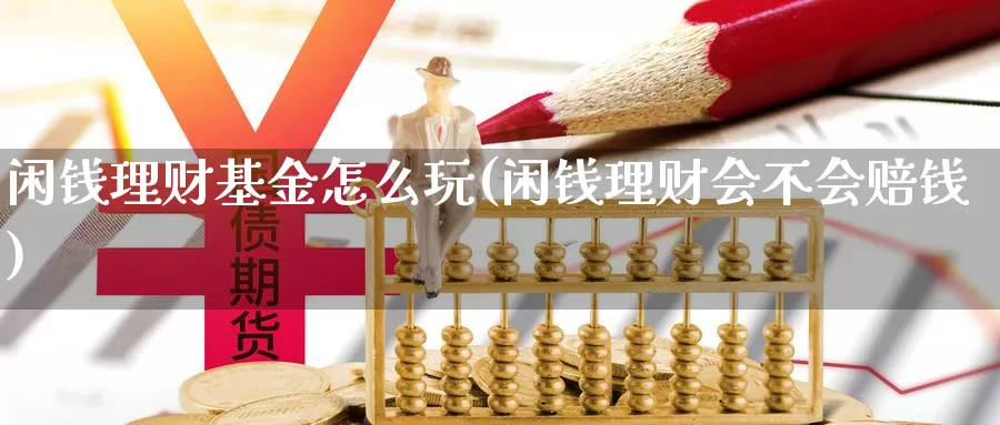 闲钱理财基金怎么玩(闲钱理财会不会赔钱)_https://www.qdfrdjx.com_道指期货手续费_第1张