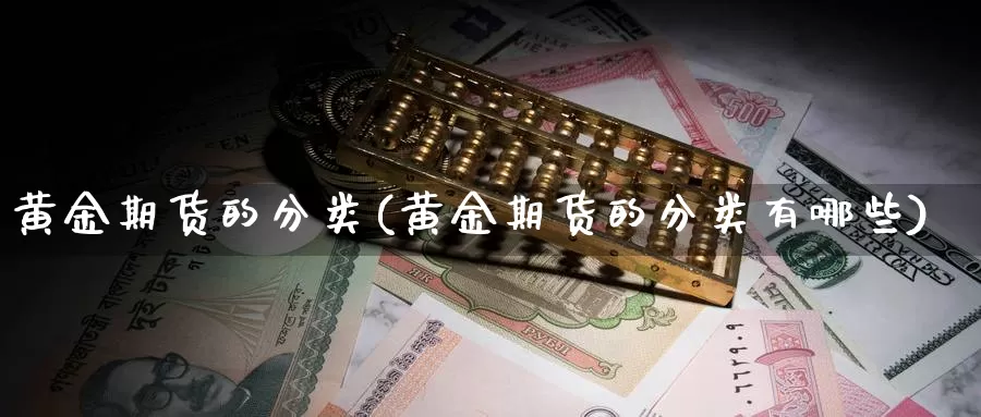 黄金期货的分类(黄金期货的分类有哪些)_https://www.qdfrdjx.com_道指期货直播间_第1张