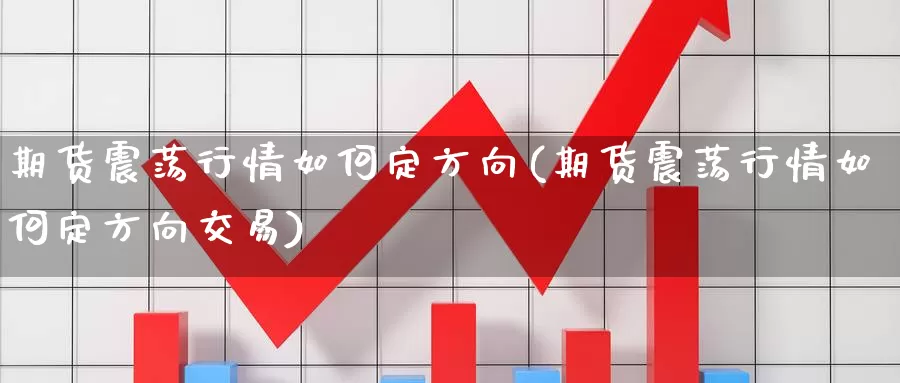 期货震荡行情如何定方向(期货震荡行情如何定方向交易)_https://www.qdfrdjx.com_道指期货直播间_第1张