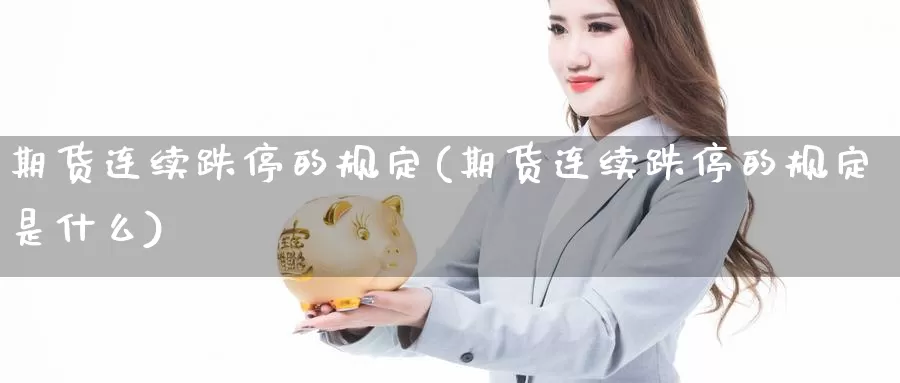 期货连续跌停的规定(期货连续跌停的规定是什么)_https://www.qdfrdjx.com_道指期货直播间_第1张