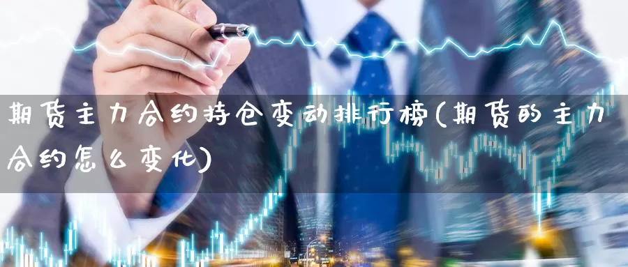 期货主力合约持仓变动排行榜(期货的主力合约怎么变化)_https://www.qdfrdjx.com_道指期货直播间_第1张