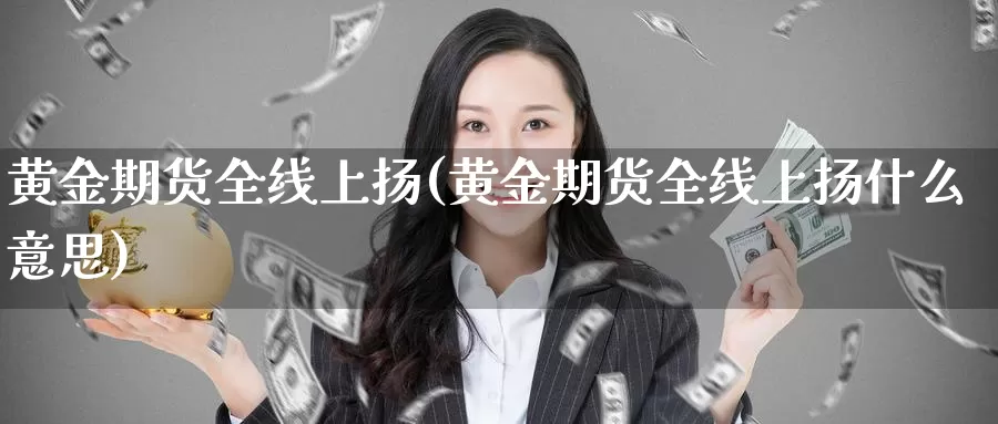 黄金期货全线上扬(黄金期货全线上扬什么意思)_https://www.qdfrdjx.com_道指期货直播间_第1张