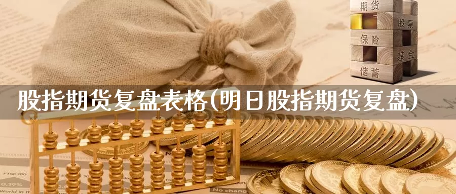 股指期货复盘表格(明日股指期货复盘)_https://www.qdfrdjx.com_道指期货直播间_第1张