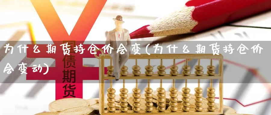 为什么期货持仓价会变(为什么期货持仓价会变动)_https://www.qdfrdjx.com_道指期货直播间_第1张