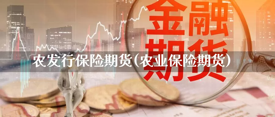 农发行保险期货(农业保险期货)_https://www.qdfrdjx.com_道指期货手续费_第1张