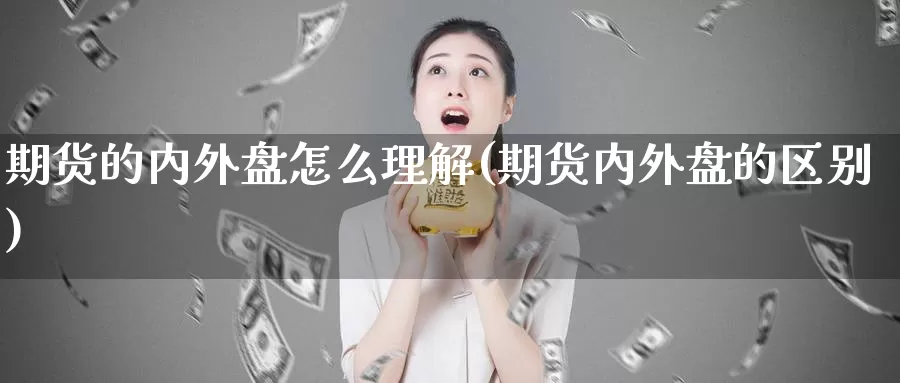 期货的内外盘怎么理解(期货内外盘的区别)_https://www.qdfrdjx.com_道指期货手续费_第1张