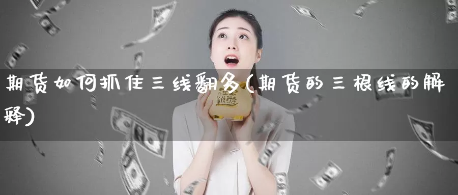 期货如何抓住三线翻多(期货的三根线的解释)_https://www.qdfrdjx.com_道指期货手续费_第1张