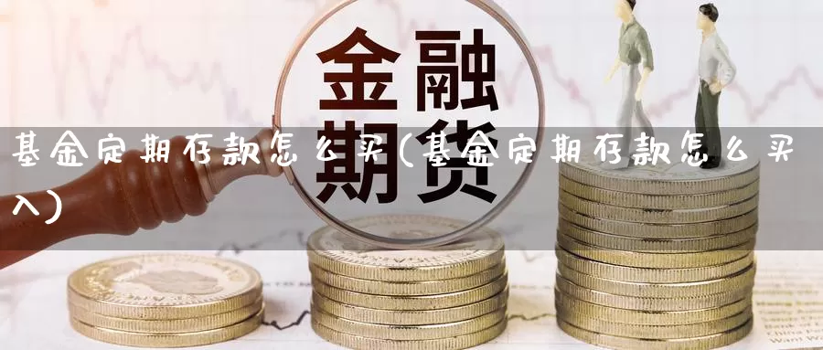 基金定期存款怎么买(基金定期存款怎么买入)_https://www.qdfrdjx.com_道指期货直播室_第1张