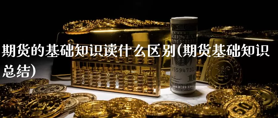 期货的基础知识读什么区别(期货基础知识总结)_https://www.qdfrdjx.com_道指期货直播室_第1张