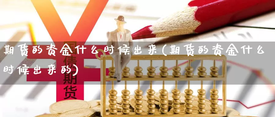 期货的资金什么时候出来(期货的资金什么时候出来的)_https://www.qdfrdjx.com_道指期货直播室_第1张