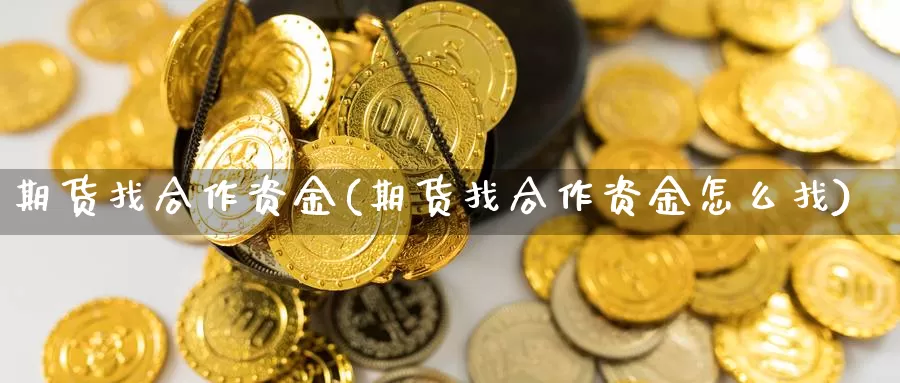 期货找合作资金(期货找合作资金怎么找)_https://www.qdfrdjx.com_道指期货手续费_第1张