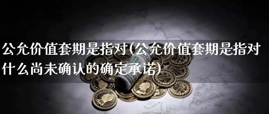 公允价值套期是指对(公允价值套期是指对什么尚未确认的确定承诺)_https://www.qdfrdjx.com_道指期货直播室_第1张