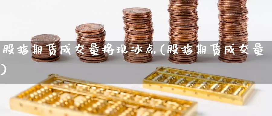 股指期货成交量将现冰点(股指期货成交量)_https://www.qdfrdjx.com_道指期货手续费_第1张