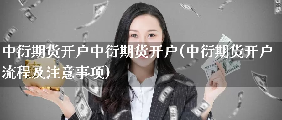 中衍期货开户中衍期货开户(中衍期货开户流程及注意事项)_https://www.qdfrdjx.com_道指期货手续费_第1张