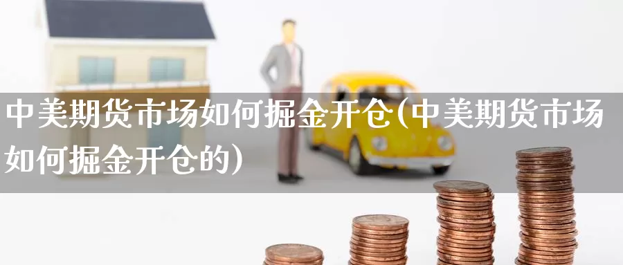 中美期货市场如何掘金开仓(中美期货市场如何掘金开仓的)_https://www.qdfrdjx.com_道指期货手续费_第1张