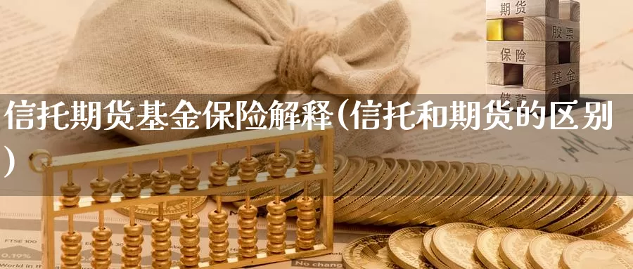 信托期货基金保险解释(信托和期货的区别)_https://www.qdfrdjx.com_道指期货手续费_第1张