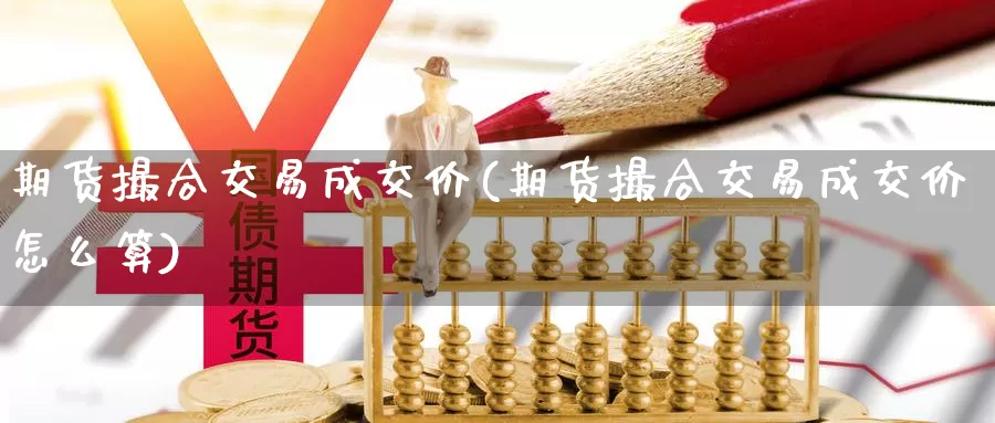 期货撮合交易成交价(期货撮合交易成交价怎么算)_https://www.qdfrdjx.com_道指期货手续费_第1张