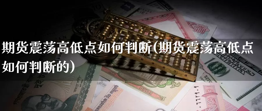 期货震荡高低点如何判断(期货震荡高低点如何判断的)_https://www.qdfrdjx.com_道指期货直播间_第1张