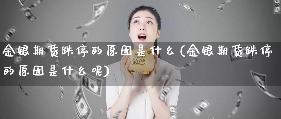 金银期货跌停的原因是什么(金银期货跌停的原因是什么呢)_https://www.qdfrdjx.com_道指期货手续费_第1张