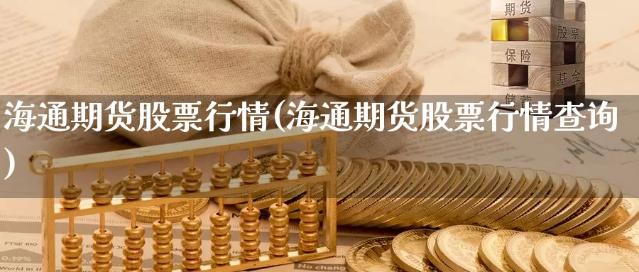 海通期货股票行情(海通期货股票行情查询)_https://www.qdfrdjx.com_道指期货直播室_第1张