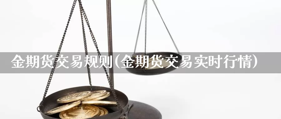 金期货交易规则(金期货交易实时行情)_https://www.qdfrdjx.com_道指期货直播间_第1张