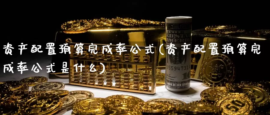 资产配置预算完成率公式(资产配置预算完成率公式是什么)_https://www.qdfrdjx.com_道指期货手续费_第1张