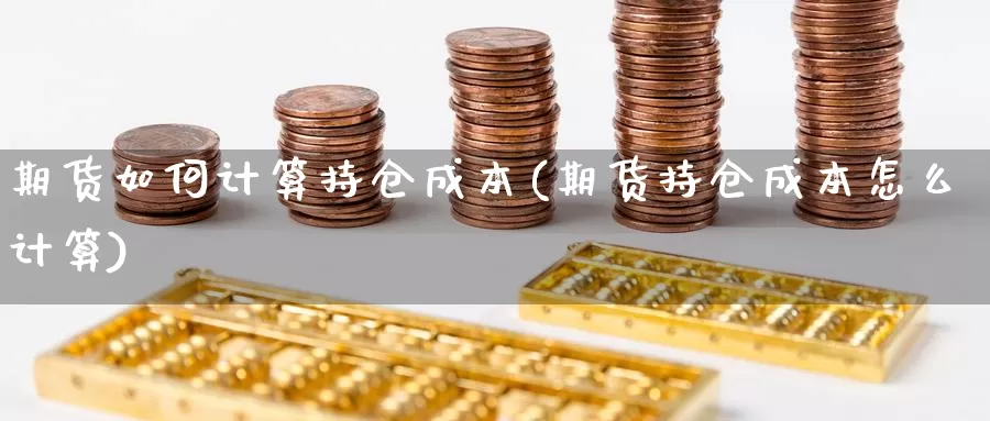 期货如何计算持仓成本(期货持仓成本怎么计算)_https://www.qdfrdjx.com_道指期货手续费_第1张