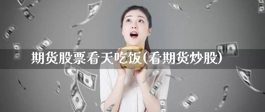 期货股票看天吃饭(看期货炒股)_https://www.qdfrdjx.com_道指期货手续费_第1张