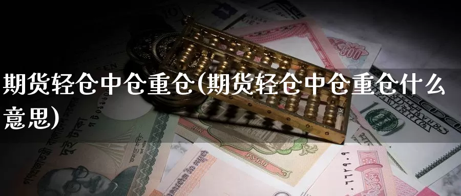 期货轻仓中仓重仓(期货轻仓中仓重仓什么意思)_https://www.qdfrdjx.com_道指期货手续费_第1张