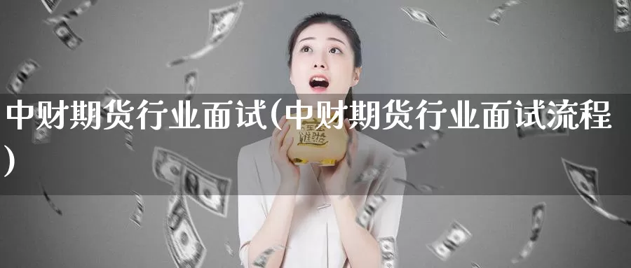 中财期货行业面试(中财期货行业面试流程)_https://www.qdfrdjx.com_道指期货直播室_第1张