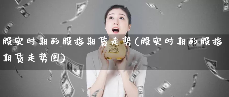 股灾时期的股指期货走势(股灾时期的股指期货走势图)_https://www.qdfrdjx.com_道指期货直播室_第1张