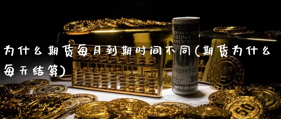 为什么期货每月到期时间不同(期货为什么每天结算)_https://www.qdfrdjx.com_道指期货手续费_第1张