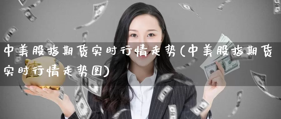 中美股指期货实时行情走势(中美股指期货实时行情走势图)_https://www.qdfrdjx.com_道指期货手续费_第1张