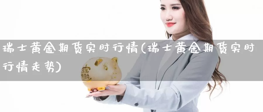 瑞士黄金期货实时行情(瑞士黄金期货实时行情走势)_https://www.qdfrdjx.com_道指期货直播室_第1张