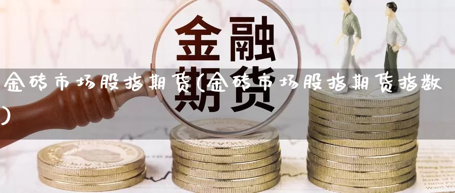 金砖市场股指期货(金砖市场股指期货指数)_https://www.qdfrdjx.com_道指期货手续费_第1张