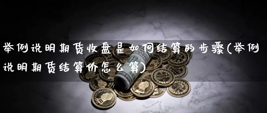 举例说明期货收盘是如何结算的步骤(举例说明期货结算价怎么算)_https://www.qdfrdjx.com_道指期货直播间_第1张